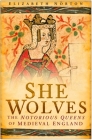 She Wolves: The Notorious Queens of Medieval England By Elizabeth Norton Cover Image