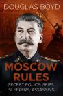 Moscow Rules: Secret Police, Spies, Sleepers, Assassins By Douglas Boyd Cover Image