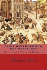 Saint Bartholomew Day Massacres: The French Wars of Religion By Michael Hone Cover Image