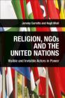 Religion, NGOs and the United Nations: Visible and Invisible Actors in Power By Jeremy Carrette (Editor), Hugh Miall (Editor) Cover Image