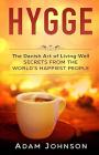 Hygge: The Danish Art of Living Well - Secrets From the World's Happiest People By Adam Johnson Cover Image