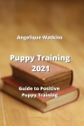 Puppy Training: Guide to Positive Puppy Training By Angelique Watkins Cover Image