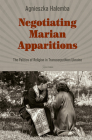Negotiating Marian Apparitions: The Politics of Religion in Transcarpathian Ukraine By Agnieszka Halemba Cover Image