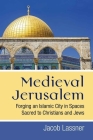 Medieval Jerusalem: Forging an Islamic City in Spaces Sacred to Christians and Jews By Jacob Lassner Cover Image
