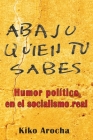 Abajo quién tú sabes: Humor político en el socialismo By Kiko Arocha Cover Image
