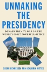 Unmaking the Presidency: Donald Trump's War on the World's Most Powerful Office By Susan Hennessey, Benjamin Wittes Cover Image