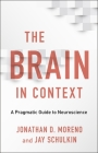 The Brain in Context: A Pragmatic Guide to Neuroscience By Jonathan D. Moreno, Jay Schulkin Cover Image