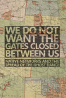We Do Not Want the Gates Closed Between Us: Native Networks and the Spread of the Ghost Dance By Justin Gage Cover Image
