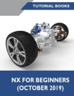 NX for Beginners: Sketching, Feature Modeling, Assemblies, Drawings, Sheet Metal Design, Surface Design, and NX Realize Shape By Tutorial Books Cover Image