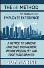 The 6R Method to Enhancing Employee Experience: A Method to Improve Employee Engagement, Income Inequality, and Profitable Growth By Guy Marini Cover Image