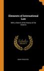 Elements of International Law: With a Sketch of the History of the Science By Henry Wheaton Cover Image