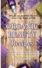 Organic Beauty Recipes: DIY Homemade Natural Body Care Products for Healthy, Radiantly Skin from Head to Toe, Make Your Own, Facial Mask, Body By Warawaran Roongruangsri Cover Image