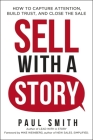 Sell with a Story: How to Capture Attention, Build Trust, and Close the Sale By Paul Smith Cover Image