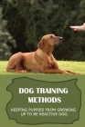 Dog Training Methods: Keeping Puppies From Growing Up To Be Reactive Dog: Help Dog Over Coming Entrenched Habits Cover Image