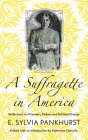 A Suffragette in America: Reflections on Prisoners, Pickets and Political Change By E. Sylvia Pankhurst, Katherine Connelly (Editor) Cover Image