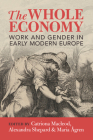 The Whole Economy: Work and Gender in Early Modern Europe By Catriona MacLeod (Editor), Alexandra Shepard (Editor), Maria Ågren (Editor) Cover Image