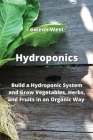 Hydroponics: Build a Hydroponic System and Grow Vegetables, Herbs, and Fruits in an Organic Way Cover Image