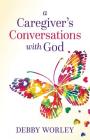 A Caregiver's Conversations with God By Debby Worley Cover Image