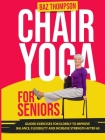 Chair Yoga for Seniors: Guided Exercises for Elderly to Improve Balance, Flexibility and Increase Strength After 60 By Baz Thompson, Britney Lynch Cover Image