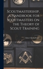 Scoutmastership, a Handbook for Scoutmasters on the Theory of Scout Training By Robert Baden-Powell Cover Image