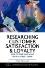 Researching Customer Satisfaction and Loyalty: How to Find Out What People Really Think (Market Research in Practice) By Paul Szwarc Cover Image