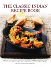 The Classic Indian Recipe Book: 170 Authentic Regional Recipes Shown Step by Step in 900 Sizzling Photographs By Shehzad Husain, Rafi Fernandez Cover Image