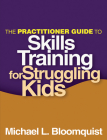 The Practitioner Guide to Skills Training for Struggling Kids By Michael L. Bloomquist, PhD Cover Image