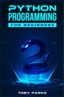 Python Programming for Beginners: Crash Course on Python for Web Development, Data Analysis, Data Science, and Machine Learning (2022 Guide for Newbie By Toby Parks Cover Image