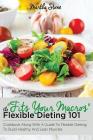 Fits Your Macros: The Flexible Dieting 101 Cookbook Along With a Guide to Flexible Dieting To Build Healthy and Lean Muscles Cover Image