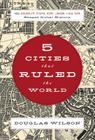 5 Cities That Ruled the World: How Jerusalem, Athens, Rome, London & New York Shaped Global History By Douglas Wilson Cover Image
