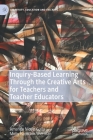Inquiry-Based Learning Through the Creative Arts for Teachers and Teacher Educators (Creativity) By Amanda Nicole Gulla, Molly Hamilton Sherman Cover Image