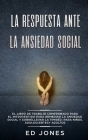 La Respuesta ante la Ansiedad Social: El libro de trabajo comprobado para el introvertido para remediar la ansiedad social y sobrellevar la timidez: p By Ed Jones Cover Image