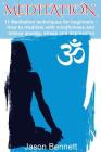 Meditation: 11 Meditation Techniques For Beginners - How To Meditate With Mindfulness And Relieve Anxiety, Stress And Depression By Jason Bennett Cover Image
