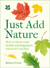 Just Add Nature: How to Boost Your Health and Happiness, Wherever You Live Cover Image