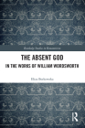 The Absent God in the Works of William Wordsworth (Routledge Studies in Romanticism) By Eliza Borkowska Cover Image