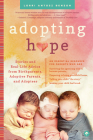 Adopting Hope: Stories and Real Life Advice from Birthparents, Adoptive Parents, and Adoptees By Lorri Antosz Benson Cover Image