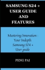 Samsung S24+ User Guide and Features: Mastering innovation: Your in-depth Samsung S24+ user guide By Peng Pai Cover Image
