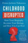 Childhood Disrupted: How Your Biography Becomes Your Biology, and How You Can Heal By Donna Jackson Nakazawa Cover Image