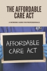 The Affordable Care Act: A Working Guide For Professionals: Affordable Care Act Cover Image