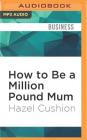 How to Be a Million Pound Mum: By Starting Your Own Business Cover Image
