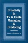 Creativity in TV & Cable Managing & Producing By William G. Covington Cover Image