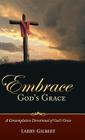 Embrace God's Grace: A Contemplative Devotional of God's Grace By Larry Gilbert Cover Image