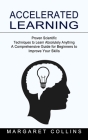 Accelerated Learning: Proven Scientific Techniques to Learn Absolutely Anything (A Comprehensive Guide for Beginners to Improve Your Skills) By Margaret Collins Cover Image