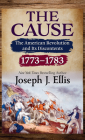 The Cause: The American Revolution and Its Discontents, 1773-1783 By Joseph J. Ellis Cover Image