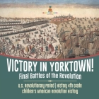 Victory in Yorktown! Final Battles of the Revolution U.S. Revolutionary Period History 4th Grade Children's American Revolution History By Baby Professor Cover Image