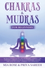 Chakras & Mudras for Beginners: Mudras for Balancing and Awakening Chakras: The Powerful Personalized Meditation Guide, Cleanse and Activate Your 7 Ch By Mia Rose, Priya Sareeh Cover Image