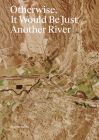 Otherwise, It Would Be Just Another River: Ten Years of Borderland Collective's Practice in Collaboration and Dialogue By Jason Reed (Artist), Molly Sherman (Editor), Adetty Pérez de Miles (Text by (Art/Photo Books)) Cover Image