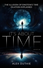 It's About Time - The Illusion of Einstein's Time Dilation Explained: New Edition By Alex Duthie Cover Image