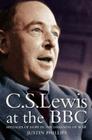 C. S. Lewis at the BBC: Messages of Hope in the Darkness of War By Justin Phillips Cover Image