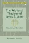 The Relational Theology of James E. Loder: Encounter and Conviction (Practical Theology #2) By Gordon S. Mikoski (Other), Richard Osmer (Other), Iain Torrance (Other) Cover Image